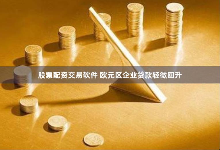 股票配资交易软件 欧元区企业贷款轻微回升
