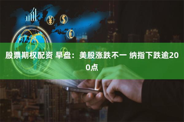 股票期权配资 早盘：美股涨跌不一 纳指下跌逾200点