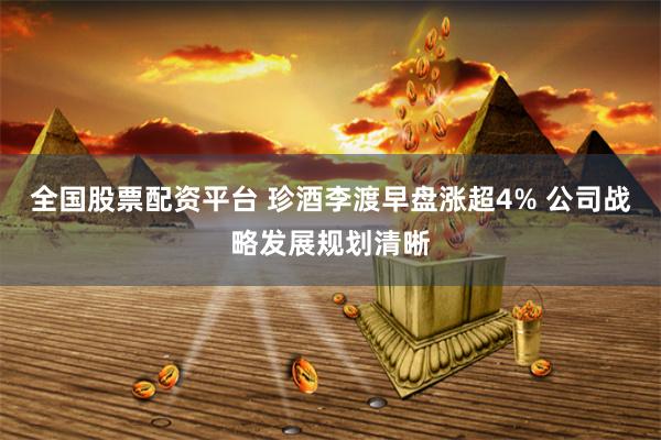 全国股票配资平台 珍酒李渡早盘涨超4% 公司战略发展规划清晰