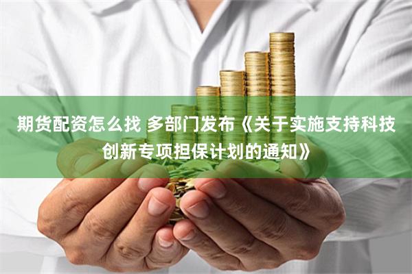 期货配资怎么找 多部门发布《关于实施支持科技创新专项担保计划的通知》