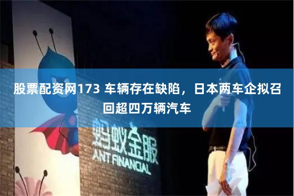 股票配资网173 车辆存在缺陷，日本两车企拟召回超四万辆汽车