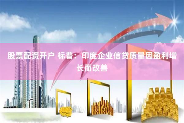 股票配资开户 标普：印度企业信贷质量因盈利增长而改善