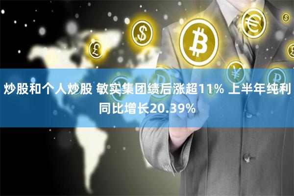 炒股和个人炒股 敏实集团绩后涨超11% 上半年纯利同比增长20.39%