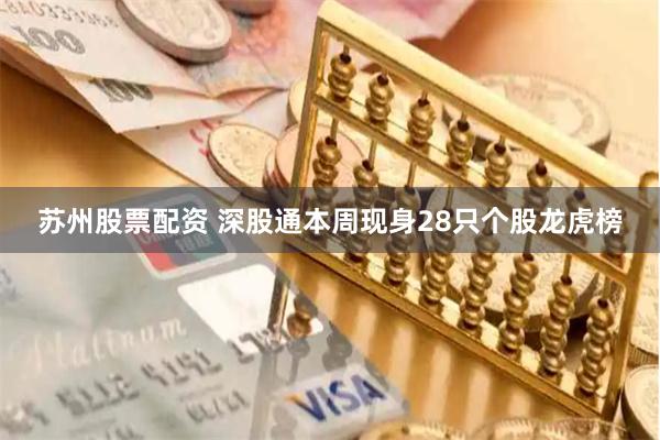 苏州股票配资 深股通本周现身28只个股龙虎榜