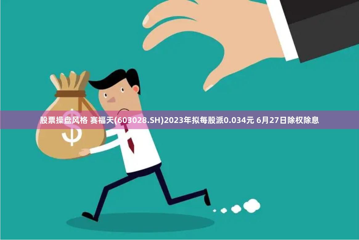 股票操盘风格 赛福天(603028.SH)2023年拟每股派0.034元 6月27日除权除息