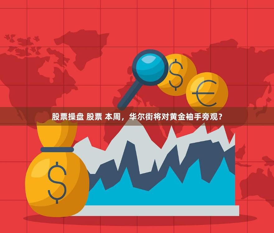 股票操盘 股票 本周，华尔街将对黄金袖手旁观？
