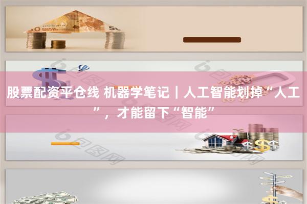 股票配资平仓线 机器学笔记｜人工智能划掉“人工”，才能留下“智能”