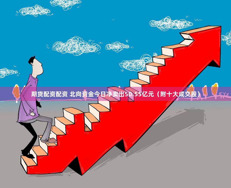 期货配资配资 北向资金今日净卖出50.55亿元（附十大成交股）