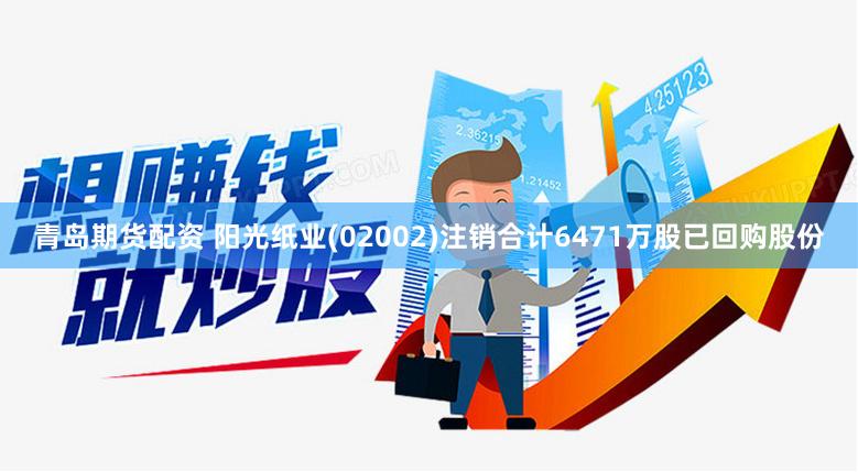 青岛期货配资 阳光纸业(02002)注销合计6471万股已回购股份
