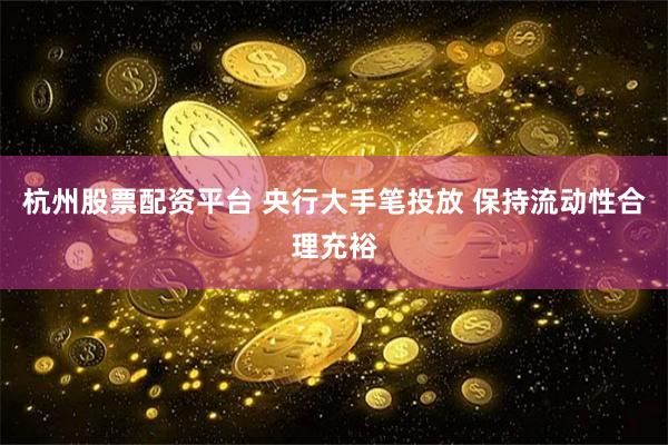 杭州股票配资平台 央行大手笔投放 保持流动性合理充裕