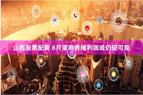 山西股票配资 8月蛋鸡养殖利润或仍较可观