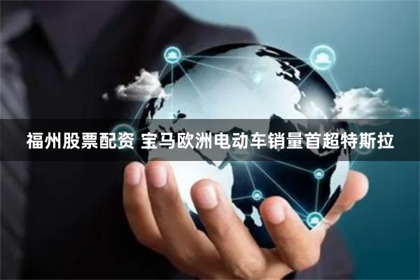 福州股票配资 宝马欧洲电动车销量首超特斯拉