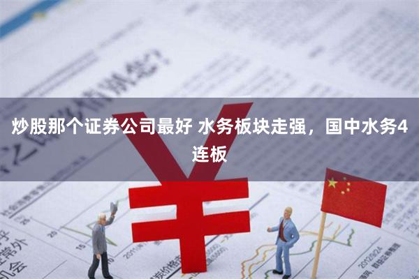 炒股那个证券公司最好 水务板块走强，国中水务4连板