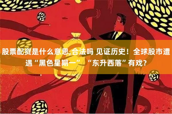 股票配资是什么意思,合法吗 见证历史！全球股市遭遇“黑色星期一”  “东升西落”有戏？