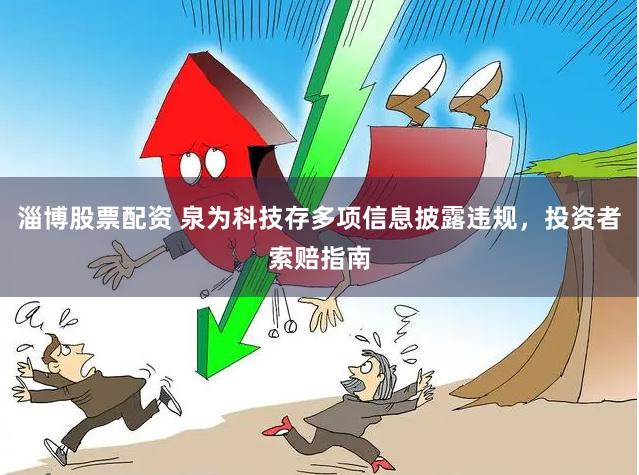 淄博股票配资 泉为科技存多项信息披露违规，投资者索赔指南