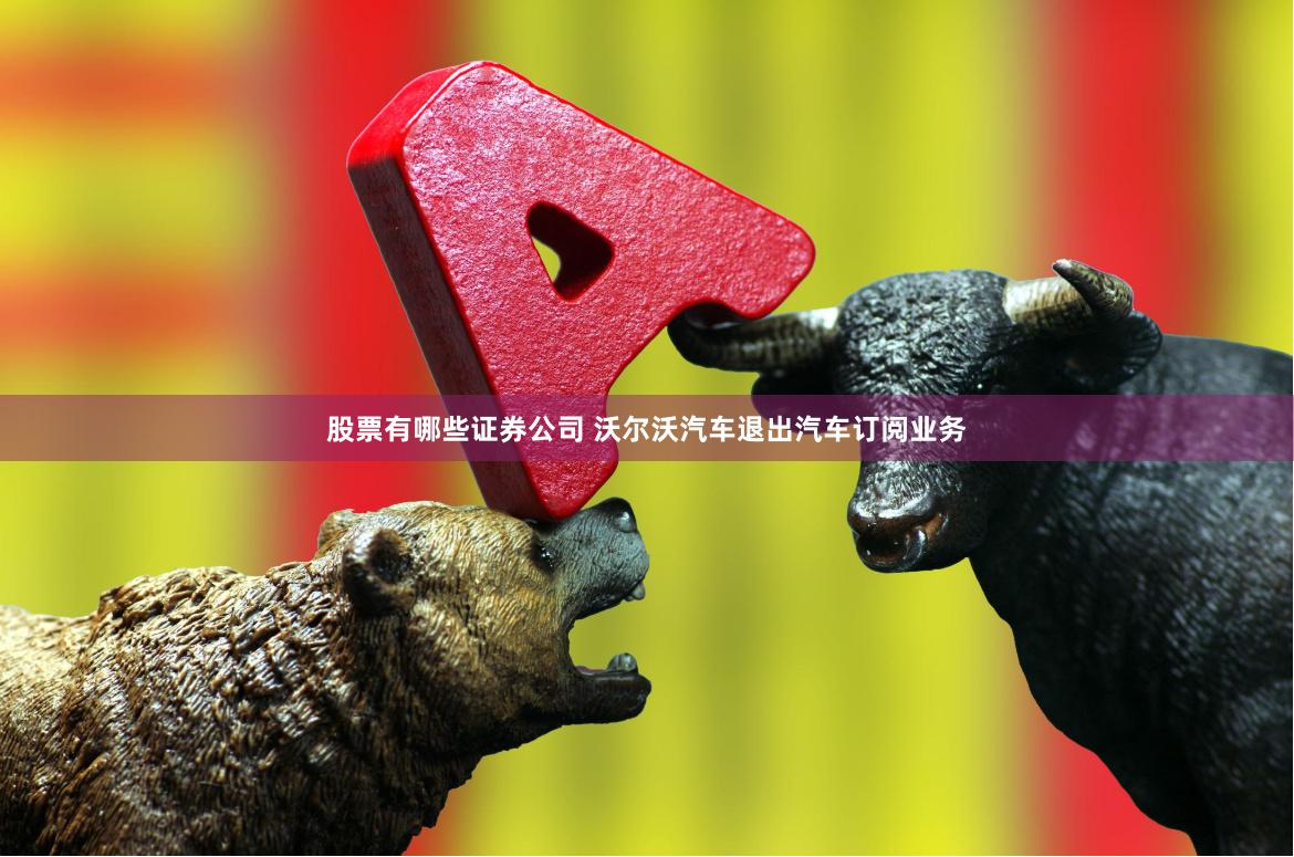 股票有哪些证券公司 沃尔沃汽车退出汽车订阅业务