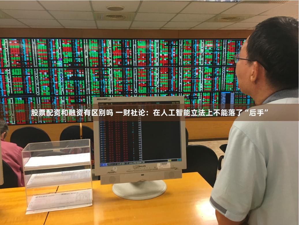 股票配资和融资有区别吗 一财社论：在人工智能立法上不能落了“后手”
