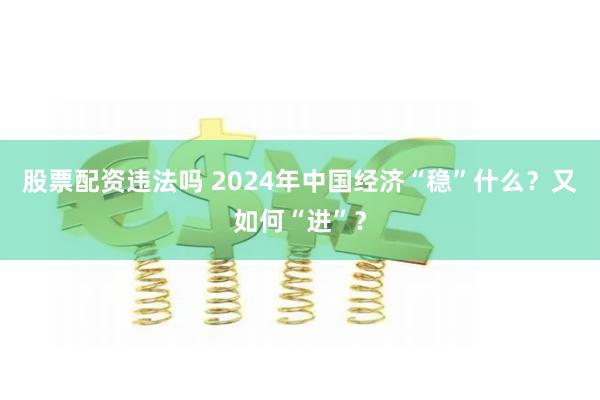 股票配资违法吗 2024年中国经济“稳”什么？又如何“进”？