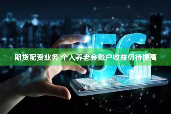 期货配资业务 个人养老金账户收益仍待提高