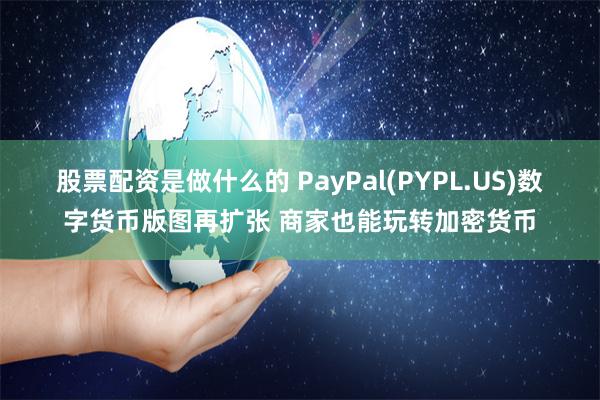 股票配资是做什么的 PayPal(PYPL.US)数字货币版图再扩张 商家也能玩转加密货币