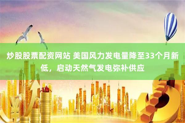 炒股股票配资网站 美国风力发电量降至33个月新低，启动天然气发电弥补供应
