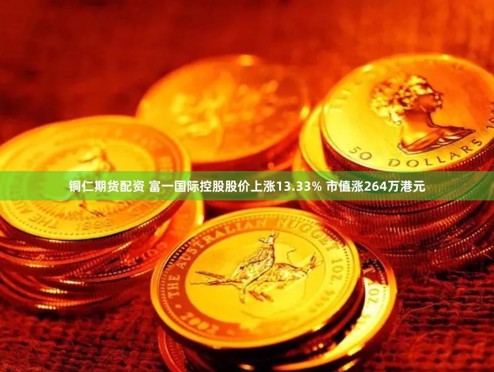 铜仁期货配资 富一国际控股股价上涨13.33% 市值涨264万港元
