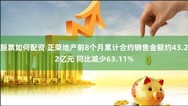 股票如何配资 正荣地产前8个月累计合约销售金额约43.22亿元 同比减少63.11%