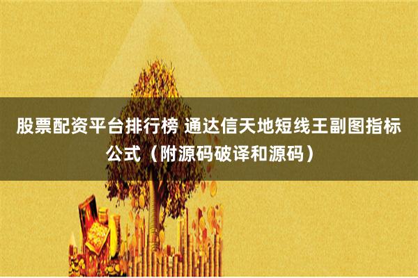 股票配资平台排行榜 通达信天地短线王副图指标公式（附源码破译和源码）