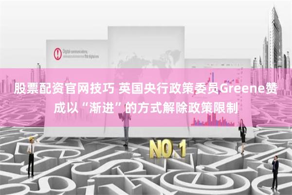 股票配资官网技巧 英国央行政策委员Greene赞成以“渐进”的方式解除政策限制