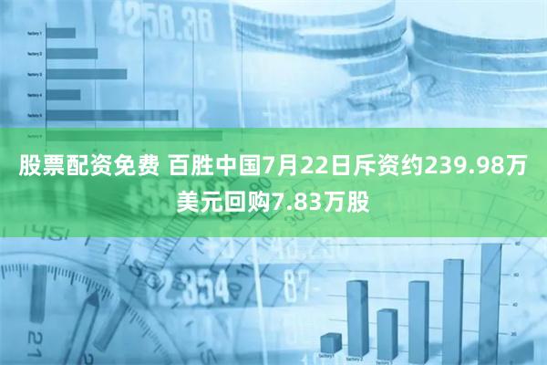 股票配资免费 百胜中国7月22日斥资约239.98万美元回购7.83万股