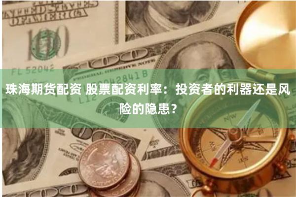珠海期货配资 股票配资利率：投资者的利器还是风险的隐患？