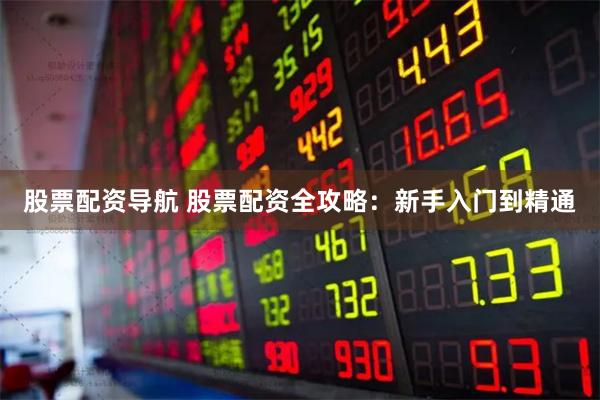 股票配资导航 股票配资全攻略：新手入门到精通