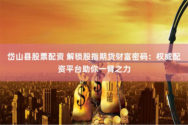 岱山县股票配资 解锁股指期货财富密码：权威配资平台助你一臂之力