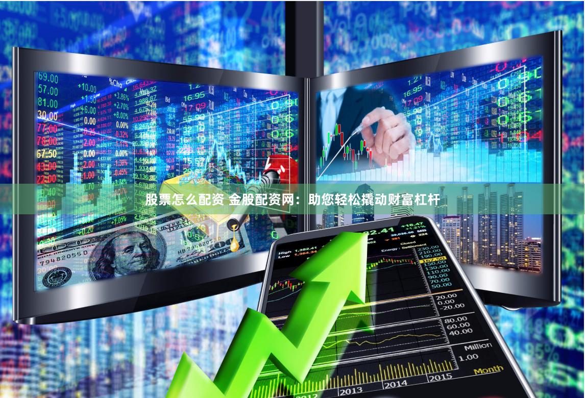 股票怎么配资 金股配资网：助您轻松撬动财富杠杆
