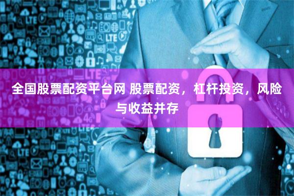全国股票配资平台网 股票配资，杠杆投资，风险与收益并存