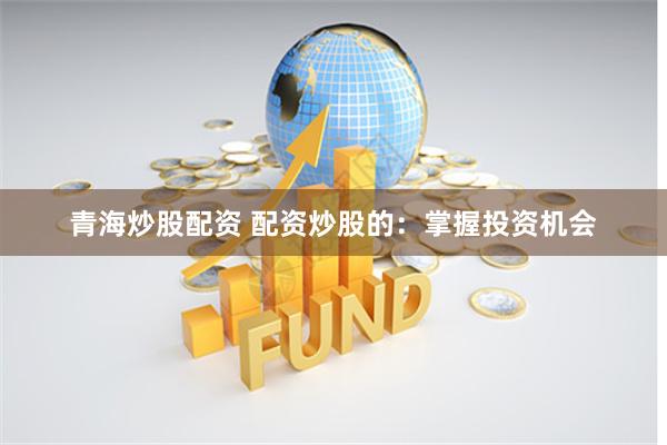 青海炒股配资 配资炒股的：掌握投资机会