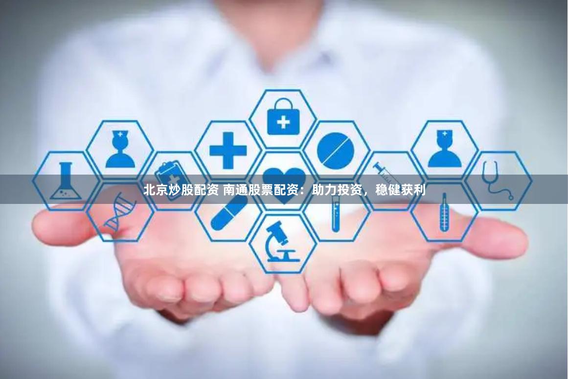 北京炒股配资 南通股票配资：助力投资，稳健获利