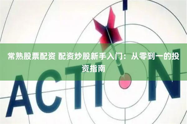 常熟股票配资 配资炒股新手入门：从零到一的投资指南