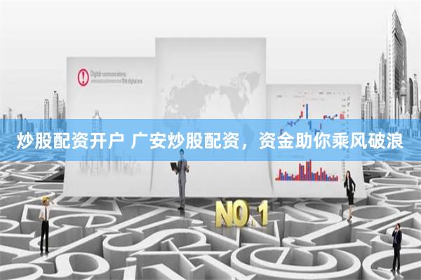 炒股配资开户 广安炒股配资，资金助你乘风破浪