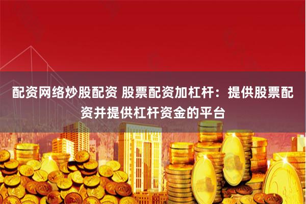 配资网络炒股配资 股票配资加杠杆：提供股票配资并提供杠杆资金的平台