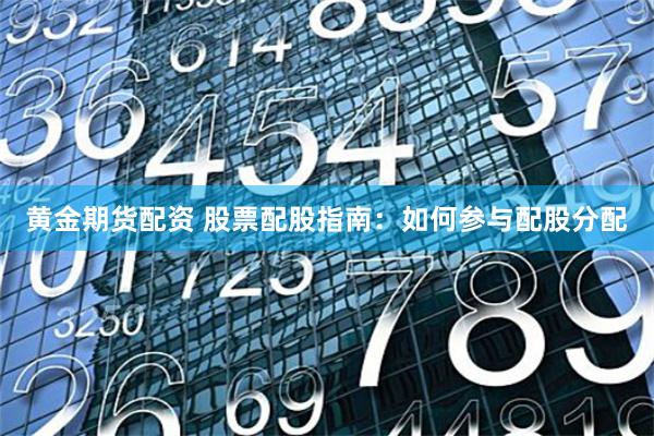黄金期货配资 股票配股指南：如何参与配股分配