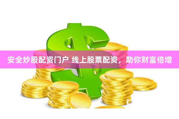 安全炒股配资门户 线上股票配资，助你财富倍增
