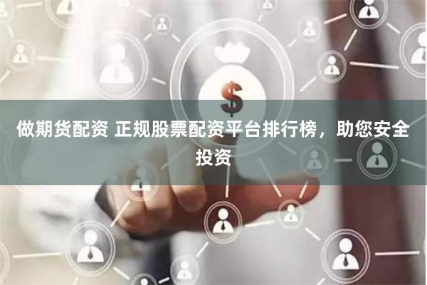 做期货配资 正规股票配资平台排行榜，助您安全投资