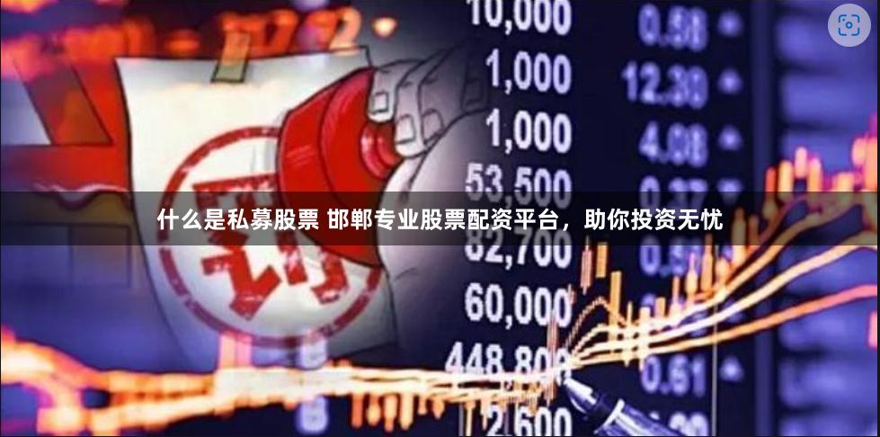 什么是私募股票 邯郸专业股票配资平台，助你投资无忧