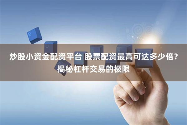 炒股小资金配资平台 股票配资最高可达多少倍？揭秘杠杆交易的极限