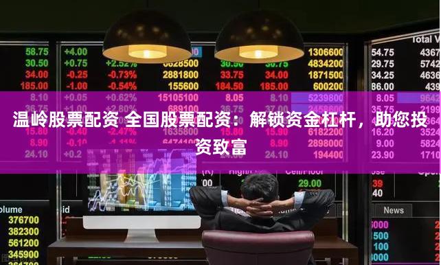 温岭股票配资 全国股票配资：解锁资金杠杆，助您投资致富