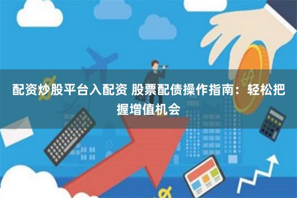 配资炒股平台入配资 股票配债操作指南：轻松把握增值机会