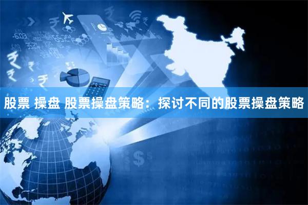 股票 操盘 股票操盘策略：探讨不同的股票操盘策略