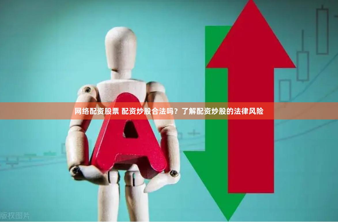 网络配资股票 配资炒股合法吗？了解配资炒股的法律风险