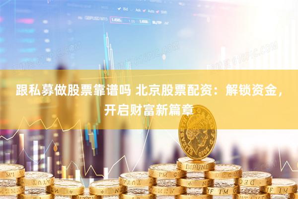 跟私募做股票靠谱吗 北京股票配资：解锁资金，开启财富新篇章